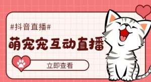 外面收费1980的抖音萌宠宠直播项目，可虚拟人直播，抖音报白，实时互动直播【软件+详细教程】_乐帮资源库