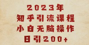 2023知乎引流课程，小白无脑操作日引200+【揭秘】_乐帮资源库
