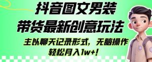 抖音图文男装带货最新创意玩法,主以聊天记录形式,无脑操作轻松月入1w+【揭秘】_乐帮资源库