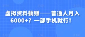 虚拟资料躺赚——普通人月入6000+？一部手机就行！_乐帮资源库