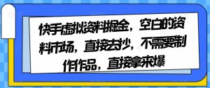 快手虚拟资料掘金，空白的资料市场，直接去抄，不需要制作作品，直接拿来爆_乐帮资源库