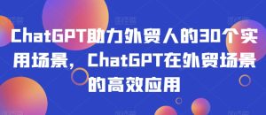 ChatGPT助力外贸人的30个实用场景，ChatGPT在外贸场景的高效应用_乐帮资源库