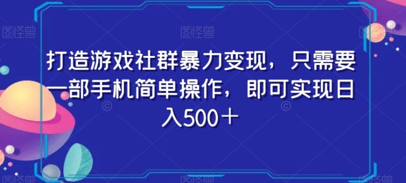 打造游戏社群暴力变现，只需要一部手机简单操作，即可实现日入500＋【揭秘】_乐帮资源库