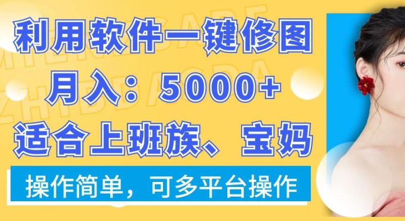 利用软件一键修图月入5000+，适合上班族、宝妈，操作简单，可多平台操作【揭秘】_乐帮资源库