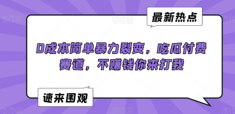 0成本简单暴力裂变，吃瓜付费赛道，不赚钱你来打我【揭秘】_乐帮资源库