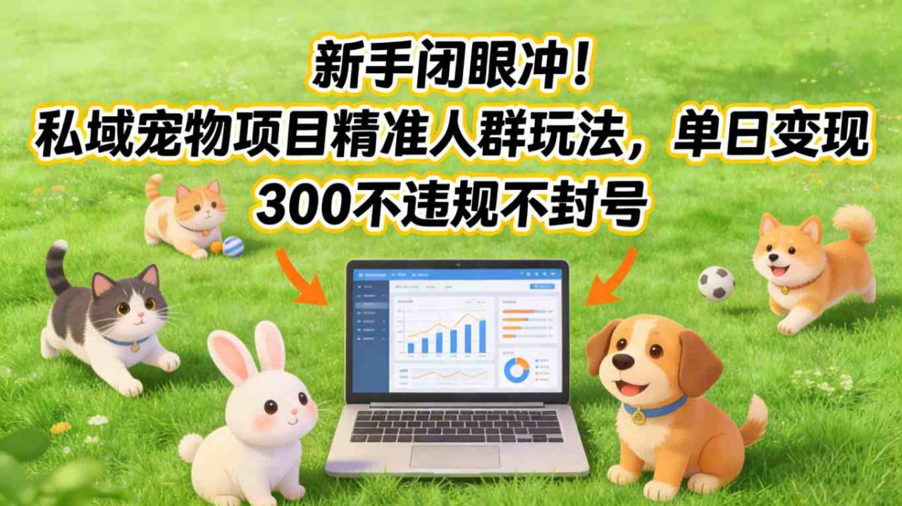 新手闭眼冲！私域宠物项目精准人群玩法，单日变现3张不违规不封号_乐帮资源库