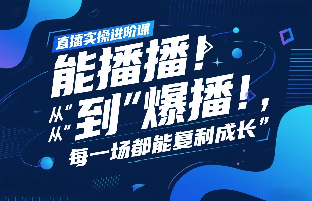 直播实操进阶课，直播经验复盘：从“能播”到“爆播”，每一场都能复利成长_乐帮资源库