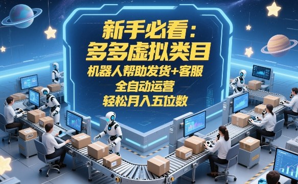 新手必看：多多虚拟类目，机器人帮助发货+客服，全自动运营，轻松月入五位数【揭秘】_乐帮资源库