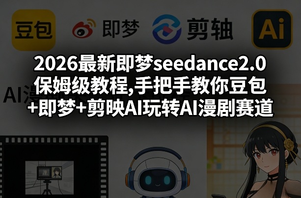 2026最新即梦seedance2.0保姆级教程,手把手教你豆包+即梦+剪映AI玩转AI漫剧赛道_乐帮资源库