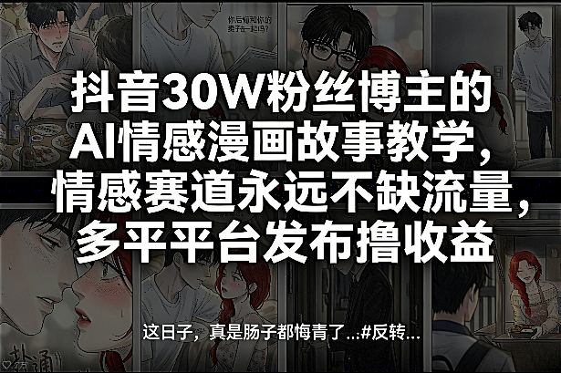 抖音30W粉丝博主的AI情感漫画故事教学,情感赛道永远不缺流量,多平台发布撸收益!_乐帮资源库