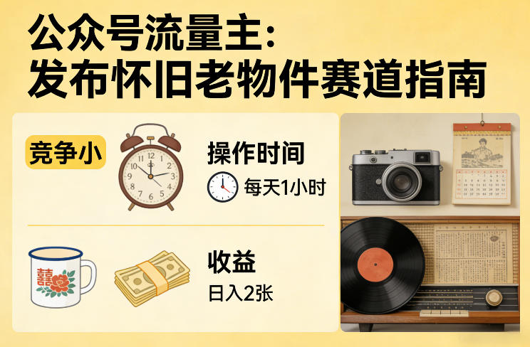 公众号流量主之发布怀旧老物件赛道，竞争小，每天操作1小时，日入2张_乐帮资源库