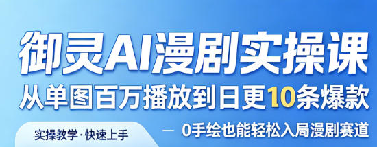 御灵AI漫剧实操课，从单图百万播放到日更10条爆款，0手绘也能轻松入局漫剧赛道_乐帮资源库