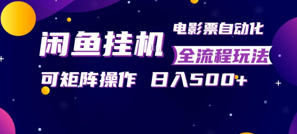 闲鱼全自动售卖电影票，全程挂G，可矩阵操作，小白轻松上手日入5张，稳定副业_乐帮资源库