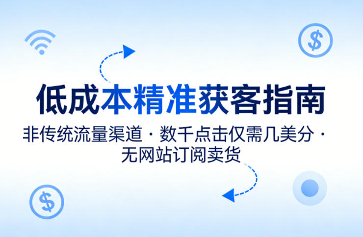 低成本精准获客指南，用非传统流量渠道，实现数千点击仅需几美分，不用网站也能搞订阅卖货 – 第一资源库_乐帮资源库