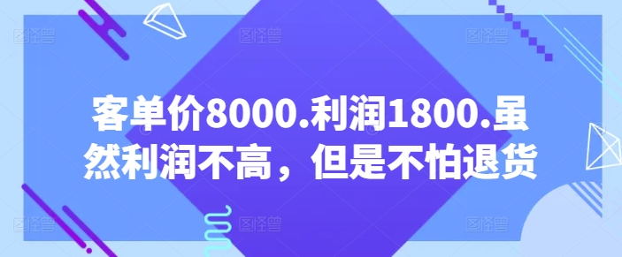 客单价8000.利润1800.虽然利润不高，但是不怕退货_乐帮资源库
