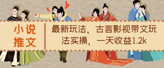 小说推文最新玩法，古言影视带文玩法实操，一天收益1.2k_乐帮资源库