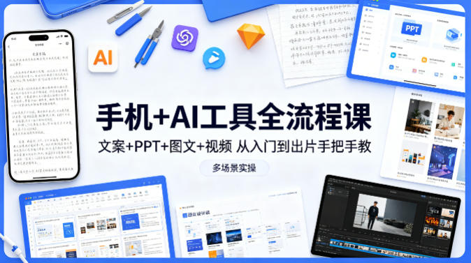 手机+AI工具全流程课,文案+PPT+图文+视频,从入门到出片手把手教,多场景实操_乐帮资源库