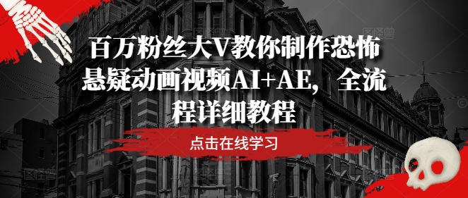 百万粉丝大V教你制作恐怖悬疑动画视频AI+AE，全流程详细教程_乐帮资源库