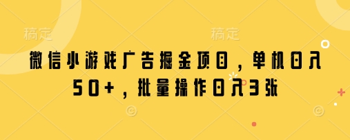微信小游戏广告掘金项目，单机日入50+，批量操作日入3张 – 第一资源库_乐帮资源库