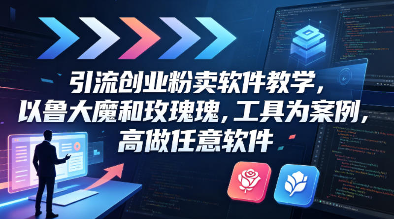 引流创业粉卖软件教学，以鲁大魔和玫瑰工具为案例，可做任意软件_乐帮资源库