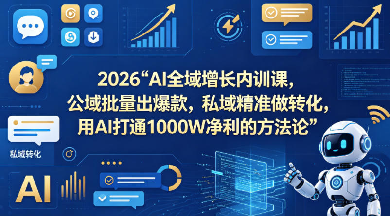 2026AI全域增长内训课，公域批量出，私域精准做转化，用AI打通1000W净利的方法论（更新）_乐帮资源库