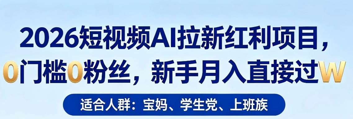 2026短视频AI拉新红利项目，0门槛0粉丝，新手月入直接过1W_乐帮资源库