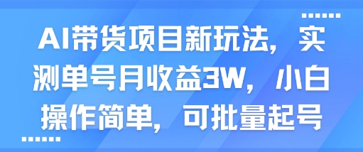 AI带货项目新玩法，实测单号月收益3W，小白，可批量起号_乐帮资源库