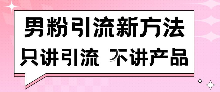 男粉引流新方法日引流100多个男粉只讲引流不讲产品不违规不封号 – 第一资源库_乐帮资源库