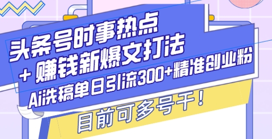 头条号时事热点+赚钱新爆文打法，Ai洗稿单日引流300+精准创业粉，目前可多号干_乐帮资源库