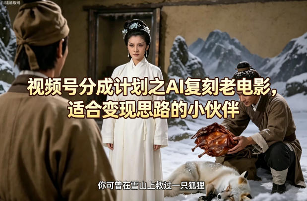 视频号分成计划之AI复刻老电影，适合变现思路的小伙伴_乐帮资源库
