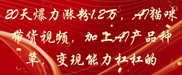 20天爆力涨粉1.2W,AI猫咪带货视频,加上AI产品种草,变现能力杠杠的_乐帮资源库