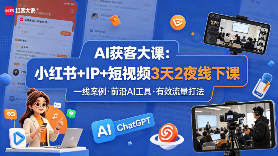 AI获客大课小红书+IP+短视频3天2夜线下课，用最真实的一线案例，最前沿的AI工具，最有效的流量打_乐帮资源库