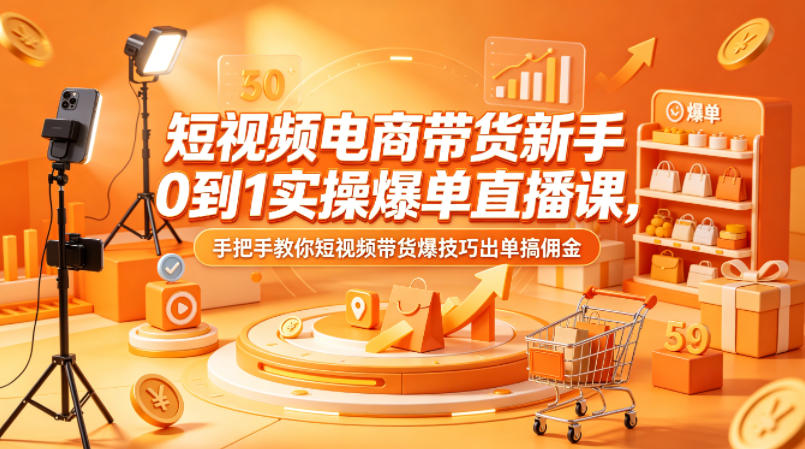 短视频电商带货新手0到1实操爆单直播课，手把手教你短视频带货爆技巧出单搞佣金_乐帮资源库