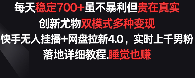 每天稳定700+，收益不高但贵在真实，创新尤物双模式多渠种变现，快手无人挂播+网盘拉新4.0_乐帮资源库
