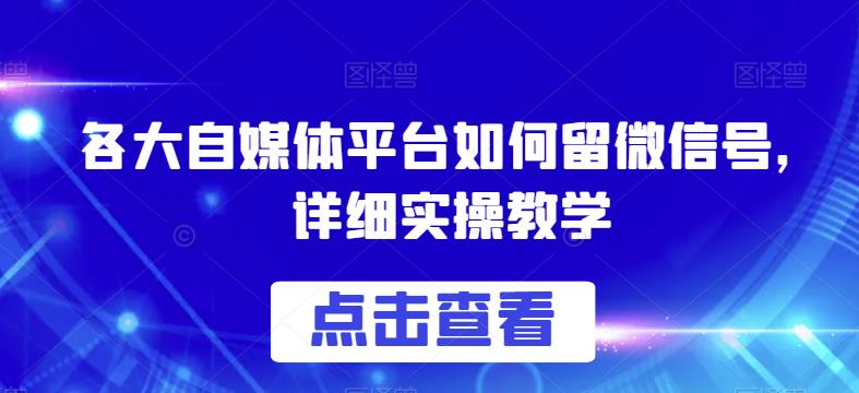各大自媒体平台如何留微信号，详细实操教学_乐帮资源库