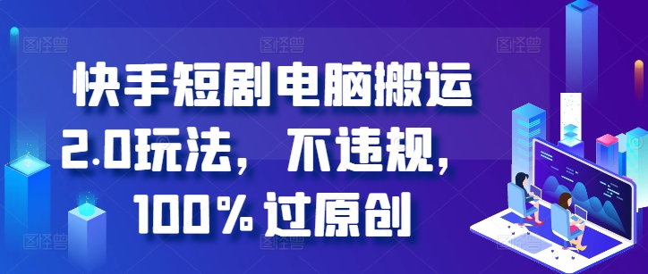 快手短剧电脑搬运2.0玩法，不违规，100%过原创_乐帮资源库