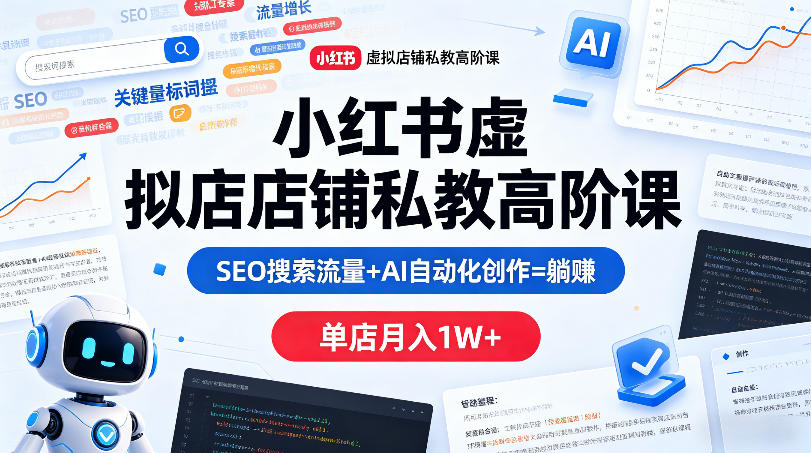 小红书虚拟店铺私教高阶课，SEO搜索流量+AI自动化创作=躺賺，单店月入1W+_乐帮资源库