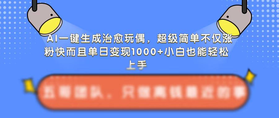 AI一键生成治愈玩偶，，不仅涨粉快而且单日变现1k_乐帮资源库