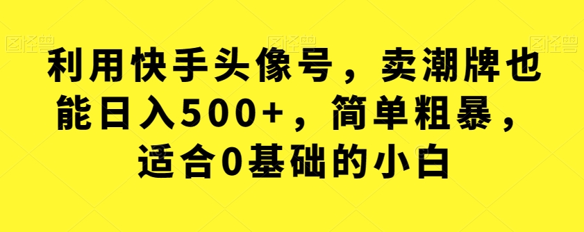 利用快手头像号，卖潮牌也能日入500+，简单粗暴，适合0基础的小白_乐帮资源库