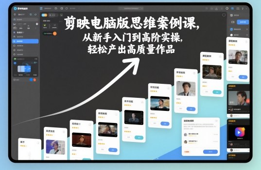 剪映电脑版思维案例课，从新手入门到高阶实操，轻松产出高质量作品_乐帮资源库