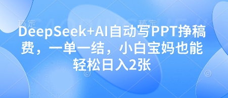 DeepSeek+AI自动写PPT挣稿费，一单一结，小白宝妈也能2张_乐帮资源库