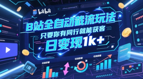 B站全自动截流玩法只要你有同行就能获客，日变现1k+_乐帮资源库