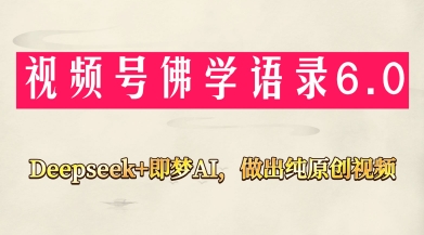 视频号佛学禅语6.0，用Deepseek+即梦ai，做纯原创视频，新手小白，也能月入1W+_乐帮资源库