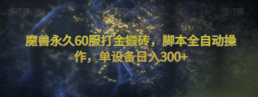 魔兽永久60服打金搬砖,脚本全自动操作,单设备日入300+_乐帮资源库