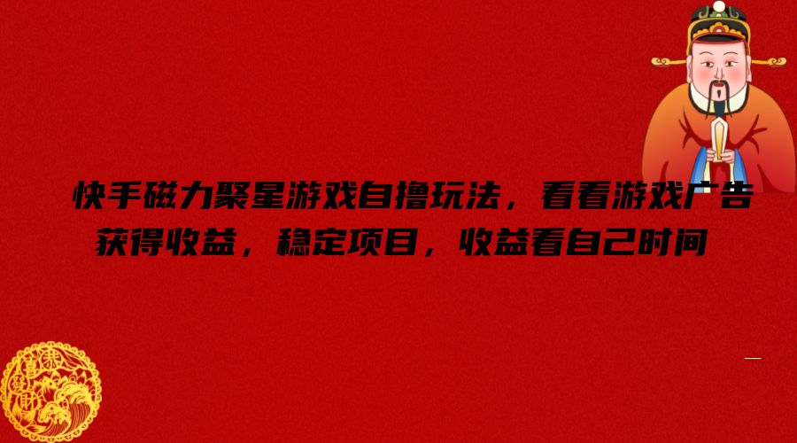 快手磁力聚星游戏自撸玩法，看看游戏广告获得收益，稳定项目，收益看自己时间_乐帮资源库