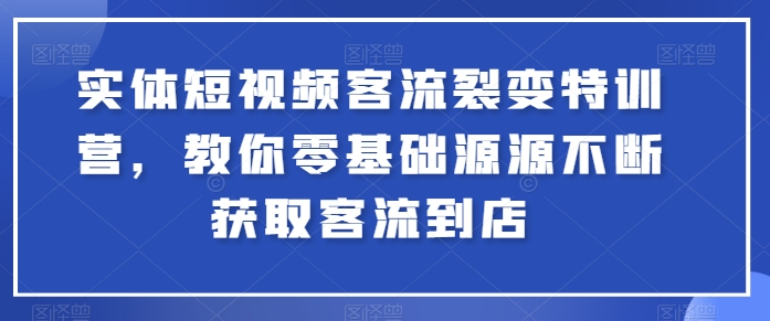 实体短视频客流裂变特训营，教你零基础源源不断获取客流到店_乐帮资源库