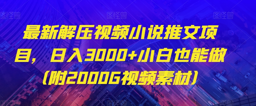 最新解压视频小说推文项目,日入3000+小白也能做(附2000G视频素材)【揭秘】
