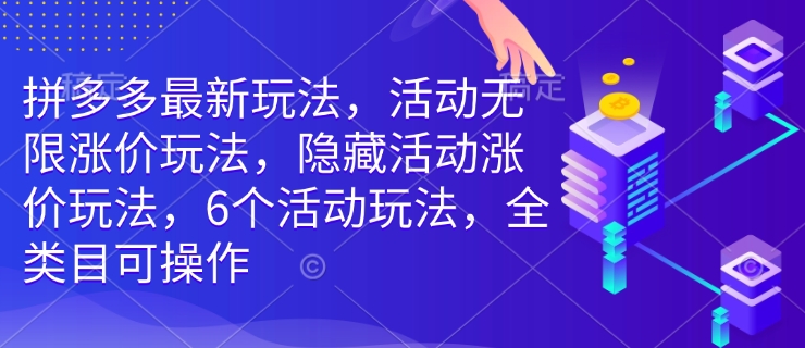 拼多多最新玩法，活动无限涨价玩法，隐藏活动涨价玩法，6个活动玩法，全类目可操作 – 第一资源库_乐帮资源库