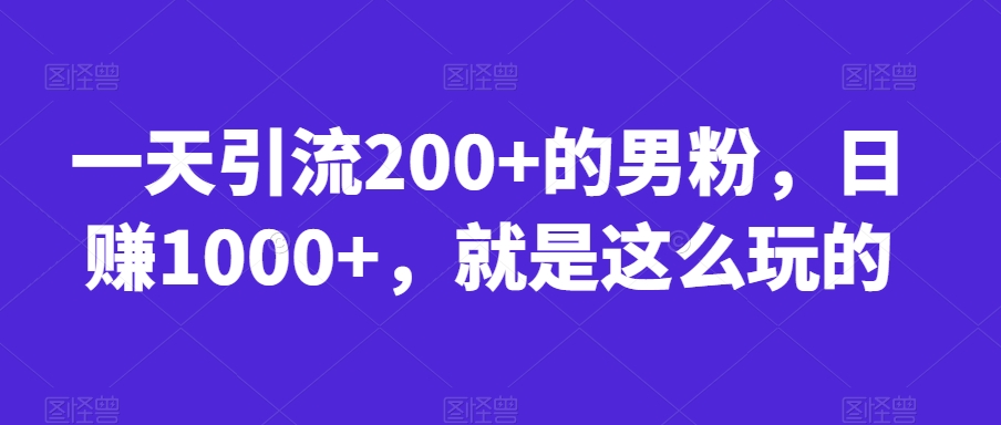 一天引流200+的男粉,日赚1000+,就是这么玩的_乐帮资源库