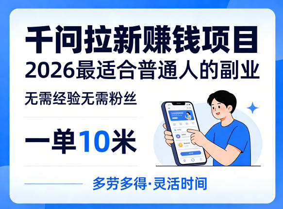 一单10米,不少人都在找的千问拉新賺钱项目,无需经验无需粉丝,2026最适合普通人副业_乐帮资源库
